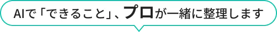 AIで「できること」、プロが一緒に整理します